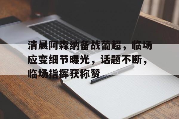 米兰体育-清晨阿森纳备战葡超，临场应变细节曝光，话题不断，临场指挥获称赞的简单介绍